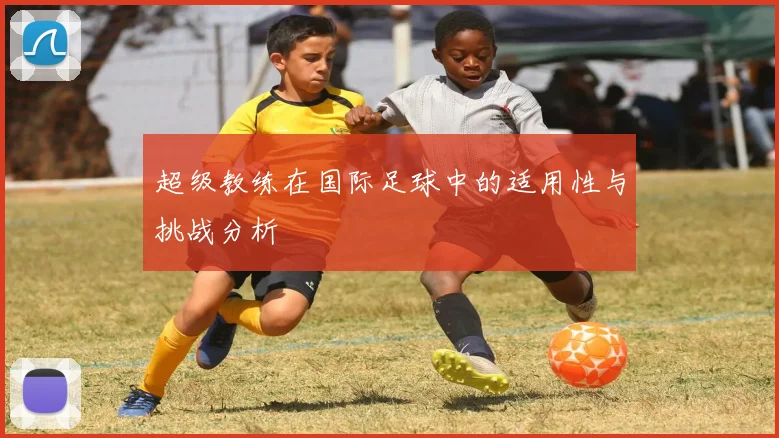 超级教练在国际足球中的适用性与挑战分析