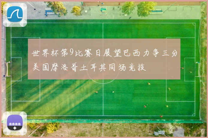 世界杯第9比赛日展望巴西力争三分美国摩洛哥土耳其同场竞技
